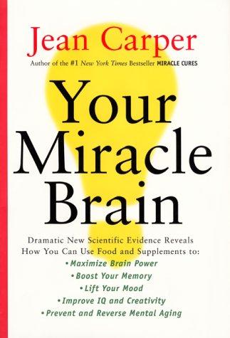 Cover image for Your Miracle Brain: Dramatic New Scientific Evidence Reveals How You Can Use Food and Supplements To: Maximize Brain Power Boost Your Memory Lift Your Mood Improve IQ and Creativity Prevent an