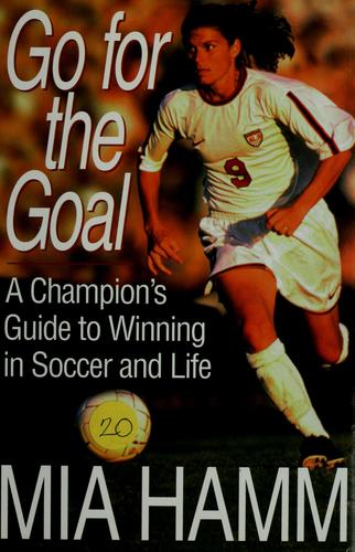 Cover image for Go for the Goal : A Champion's Guide to Winning in Soccer and Life