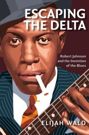 Cover image for Escaping the Delta: Robert Johnson and the Invention of the Blues