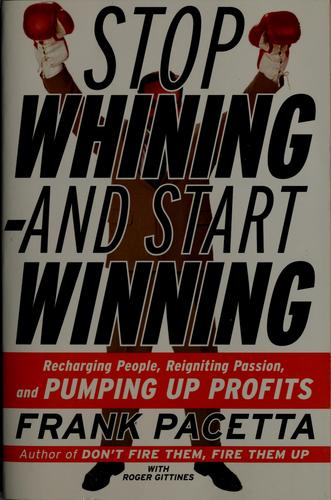 Cover image for Stop Whining and Start Winning: Recharging People, Re-Igniting Passion, and Pumping Up Profits