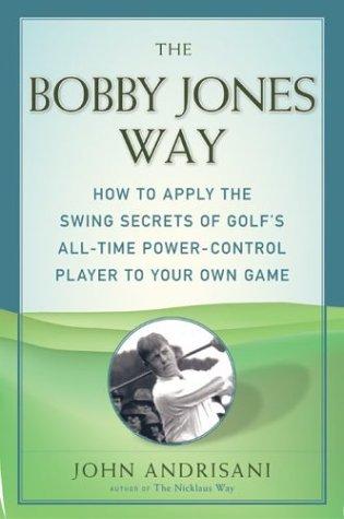 Cover image for Bobby Jones Way, The: How to apply the Swing Secrets of Golf's All-Time Power-Control Player to Your Own Game