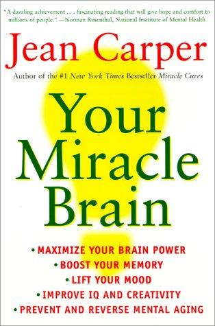Cover image for Your Miracle Brain: Maximize Your Brainpower, Boost Your Memory, Lift Your Mood, Improve Your IQ and Creativity, Prevent and Reverse Mental Aging