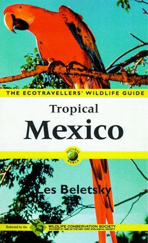 Cover image for Tropical Mexico: The Ecotravellers' Wildlife Guide The Cancun Region, Yucatan Peninsula, Oaxaca, Chipas, and Tabasco