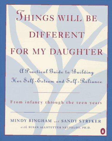 Cover image for Things Will Be Different for My Daughter: A Practical Guide to Building Her Self-Esteem and Self-Reliance