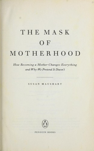 Cover image for The Mask of Motherhood: How Becoming a Mother Changes Everything and Why We Pretend It Doesn't