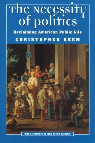 Cover image for The Necessity of Politics: Reclaiming American Public Life (Morality and Society Series)