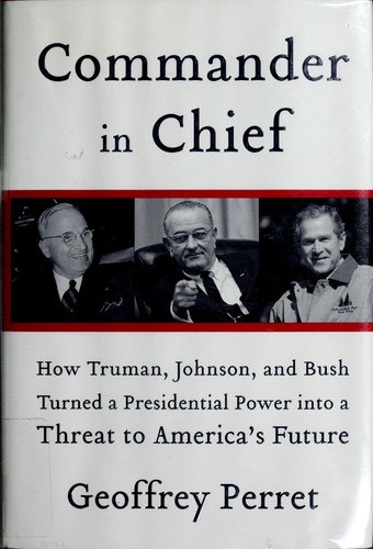 Cover image for Commander in Chief: How Truman, Johnson, and Bush Turned a Presidential Power
