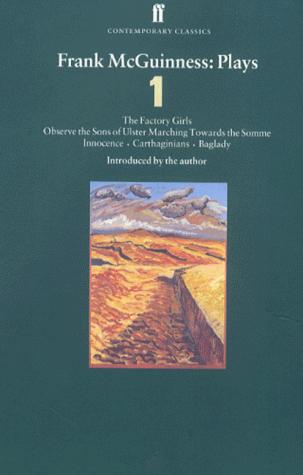 Cover image for Frank McGuinness: Plays One: The Factory Girls, Observe the Sons of Ulster, Marching Towards the Somme, Innocence, Carthaginians, Baglady (Faber Contemporary Classics)