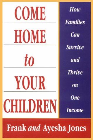Cover image for Come Home to Your Children: How Families Can Survive and Thrive on One Income