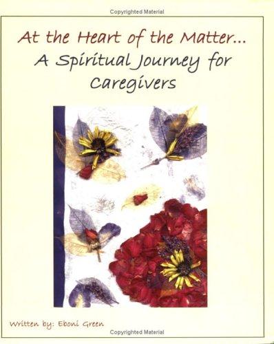 Cover image for At the Heart of the Matter... A Spiritual Jouney for Caregivers