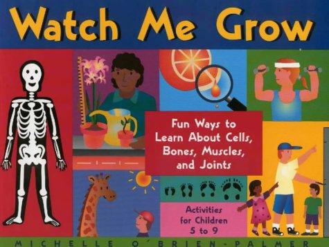 Cover image for Watch Me Grow: Fun Ways to Learn About Cells, Bones, Muscles, and Joints
