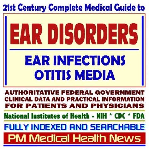 Cover image for 21st Century Complete Medical Guide to Ear Disorders, Ear Infections, Otitis Media, Authoritative Government Documents, Clinical References, and Practical Information for Patients and Physicians