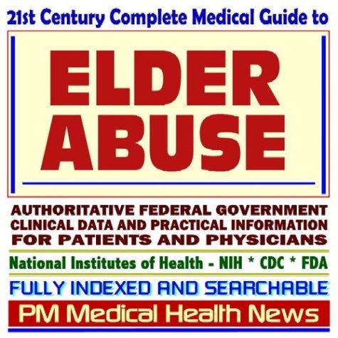 Cover image for 21st Century Complete Medical Guide to Elder Abuse, Authoritative Government Documents, Clinical References, and Practical Information for Patients and Physicians