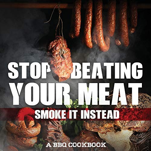 Cover image for Stop Beating Your Meat - Smoke It Instead A BBQ Cookbook