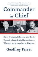 Cover image for Commander in Chief: How Truman, Johnson, and Bush Turned a Presidential Power Into a Threat to America's Future
