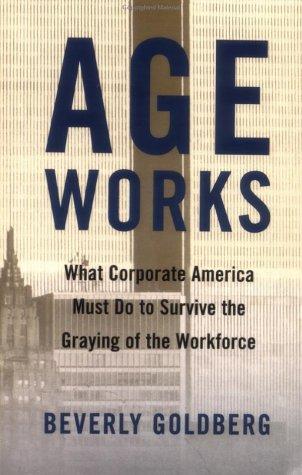 Cover image for Age Works: What Corporate America Must Do to Survive the Graying of the Workforce