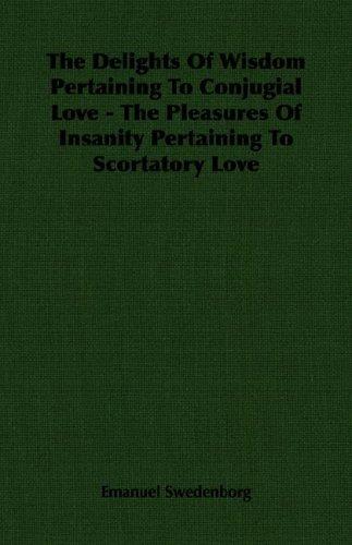 Cover image for The Delights Of Wisdom Pertaining To Conjugial Love - The Pleasures Of Insanity Pertaining To Scortatory Love
