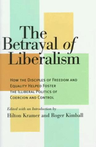 Cover image for THE BETRAYAL OF LIBERALISM How the Disciples of Freedom and Equality Helped Foster the Illiberal Politics of Coercion and Control